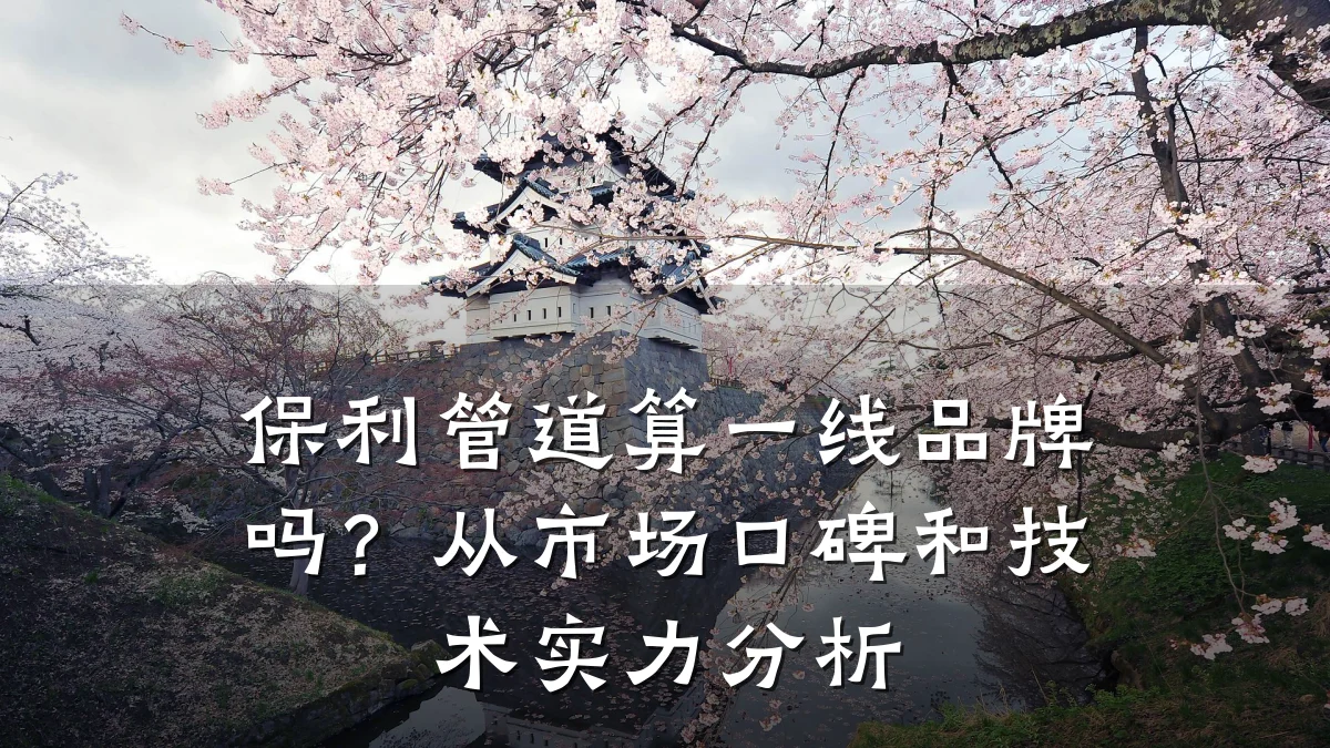 保利管道算一线品牌吗?从市场口碑和技术实力分析