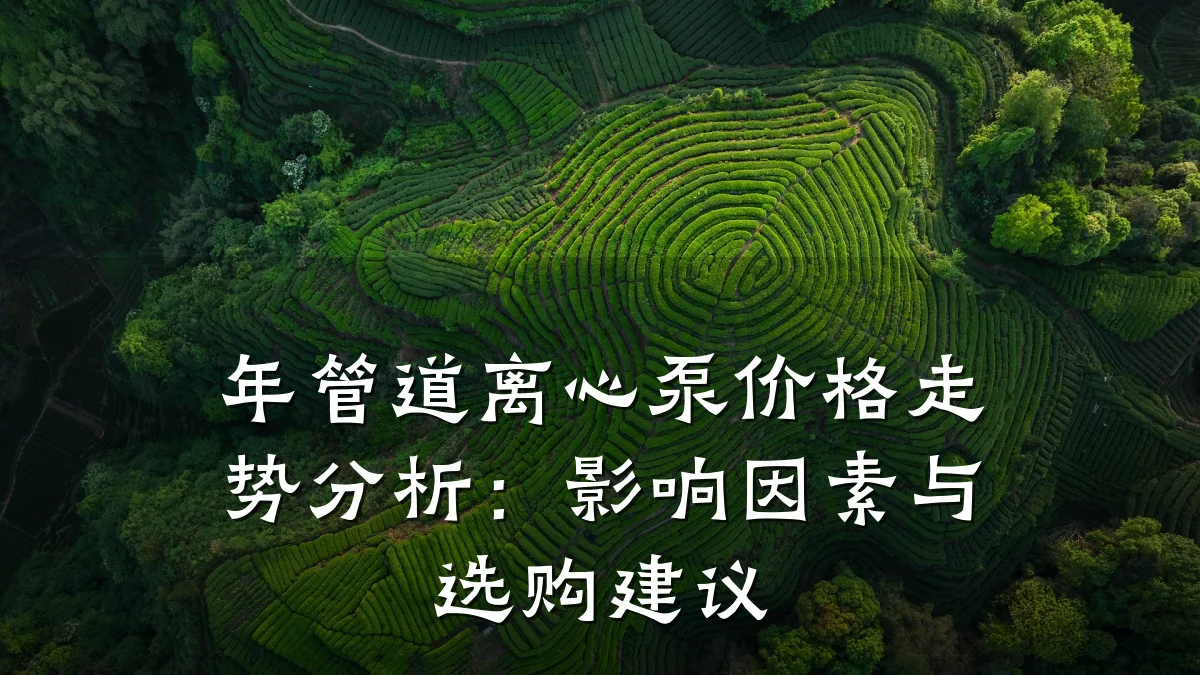年管道离心泵价格走势分析：影响因素与选购建议