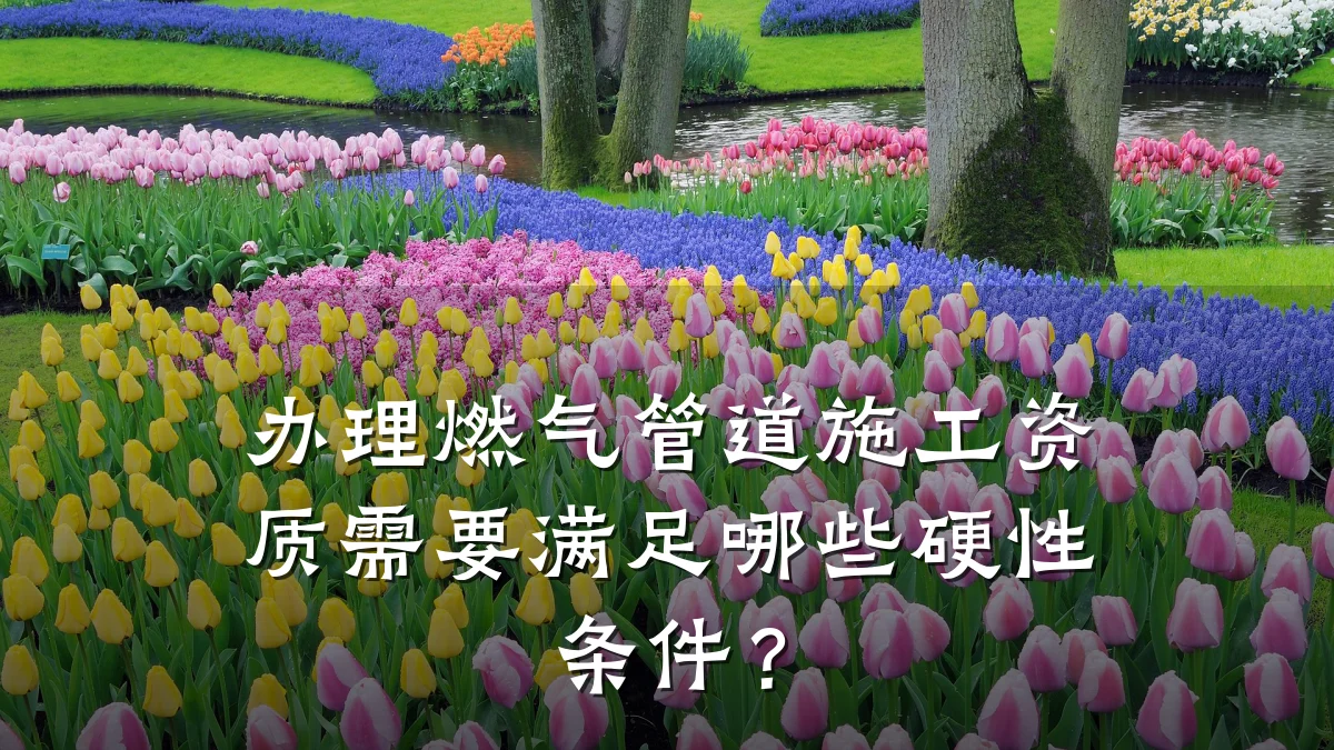 办理燃气管道施工资质需要满足哪些硬性条件?
