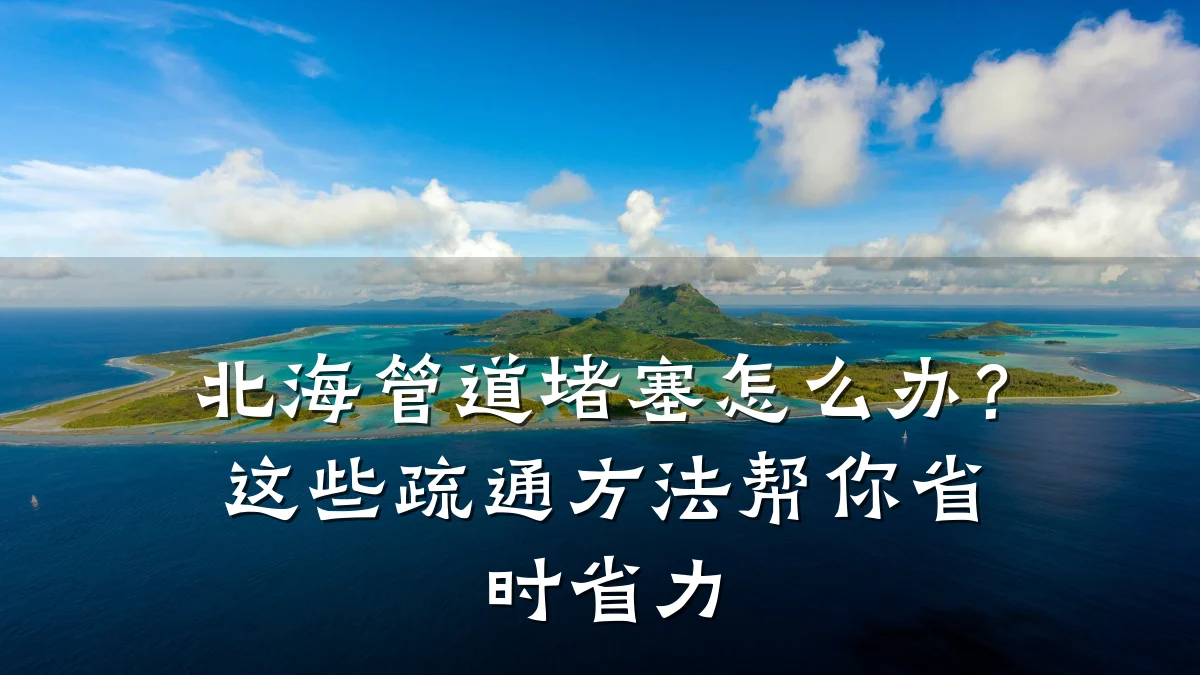 北海管道堵塞怎么办?这些疏通方法帮你省时省力