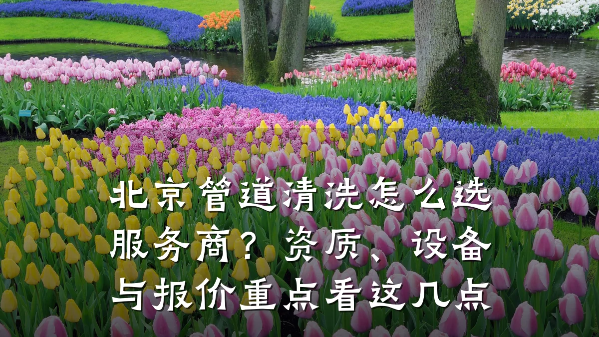北京管道清洗怎么选服务商?资质、设备与报价重点看这几点