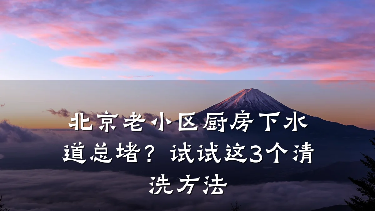 北京老小区厨房下水道总堵?试试这3个清洗方法
