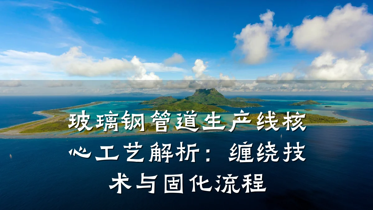 玻璃钢管道生产线核心工艺解析:缠绕技术与固化流程