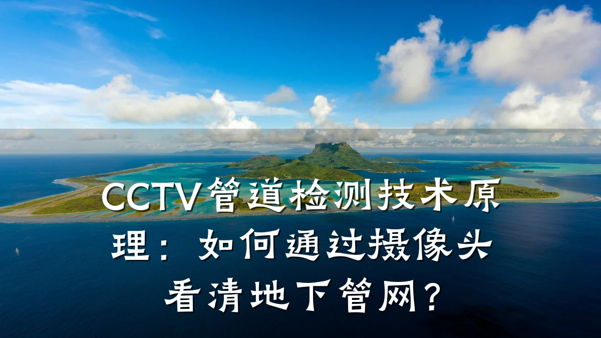 CCTV管道检测技术原理:如何通过摄像头看清地下管网?