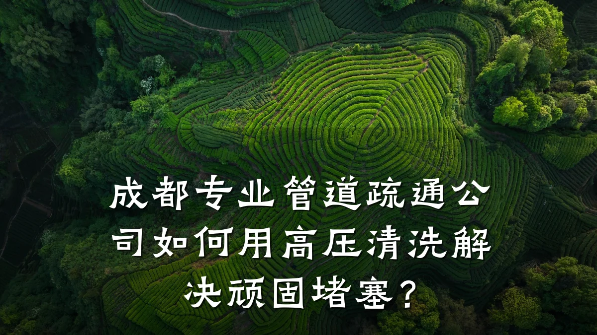 成都专业管道疏通公司如何用高压清洗解决顽固堵塞?