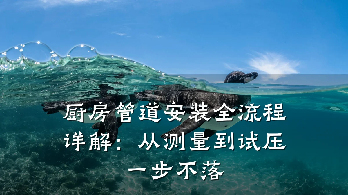 厨房管道安装全流程详解:从测量到试压一步不落