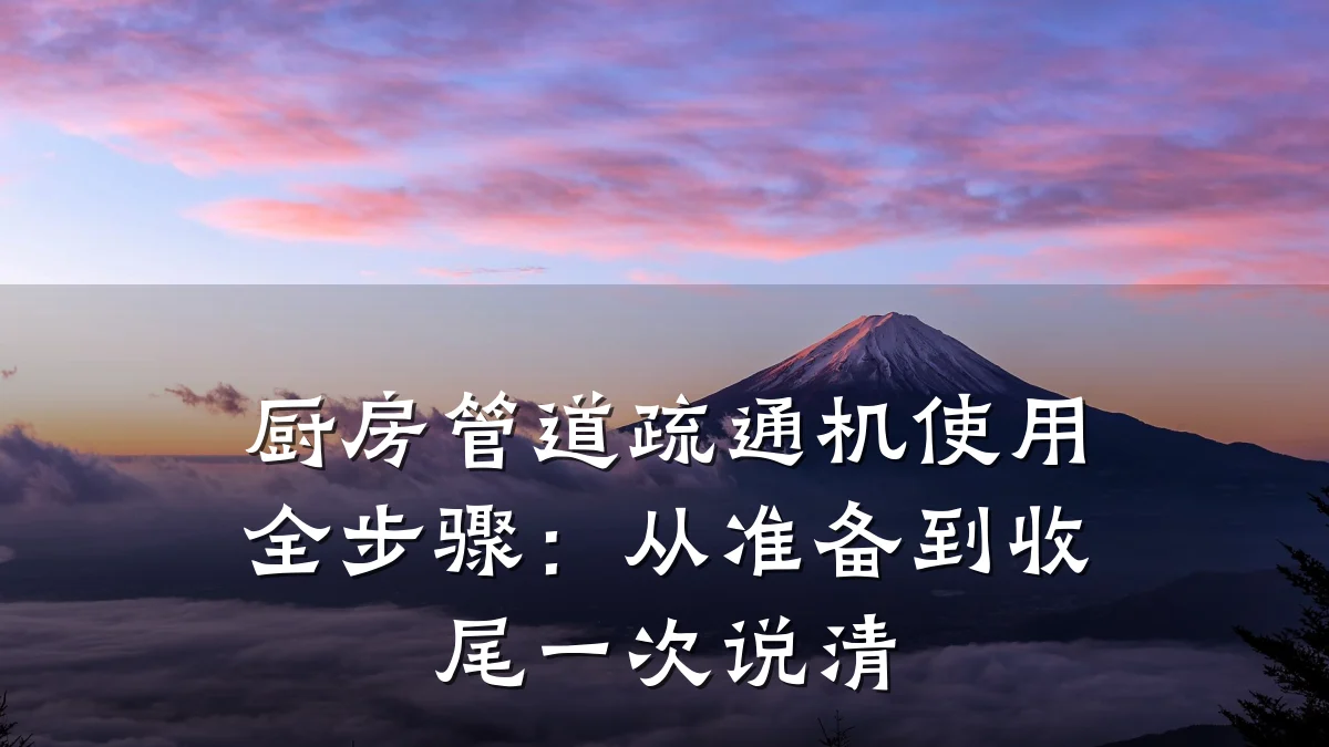 厨房管道疏通机使用全步骤:从准备到收尾一次说清