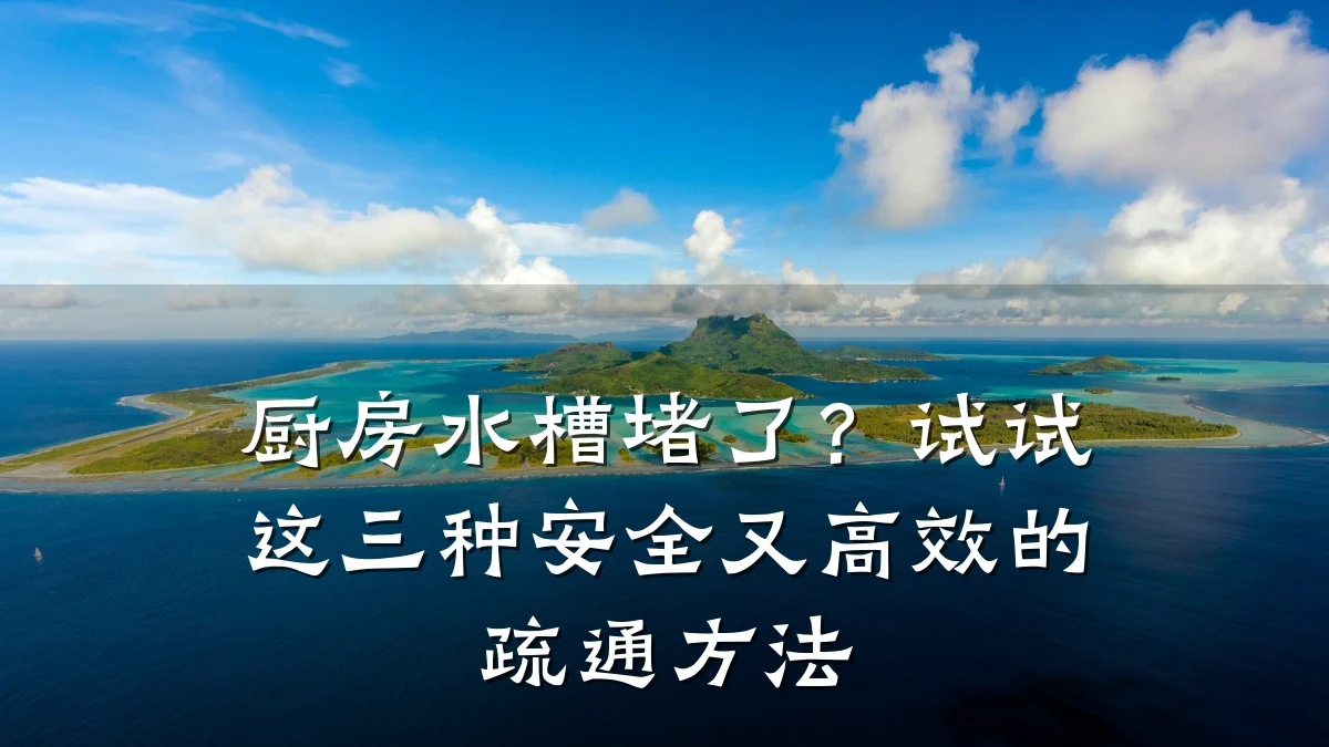 厨房水槽堵了?试试这三种安全又高效的疏通方法