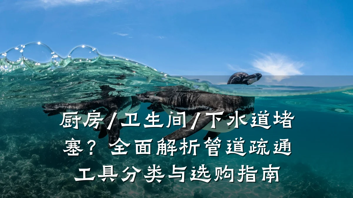 厨房/卫生间/下水道堵塞?全面解析管道疏通工具分类与选购指南