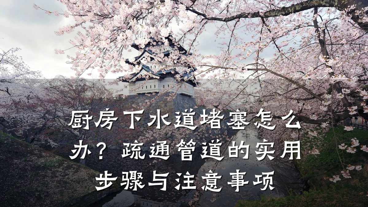 厨房下水道堵塞怎么办?疏通管道的实用步骤与注意事项