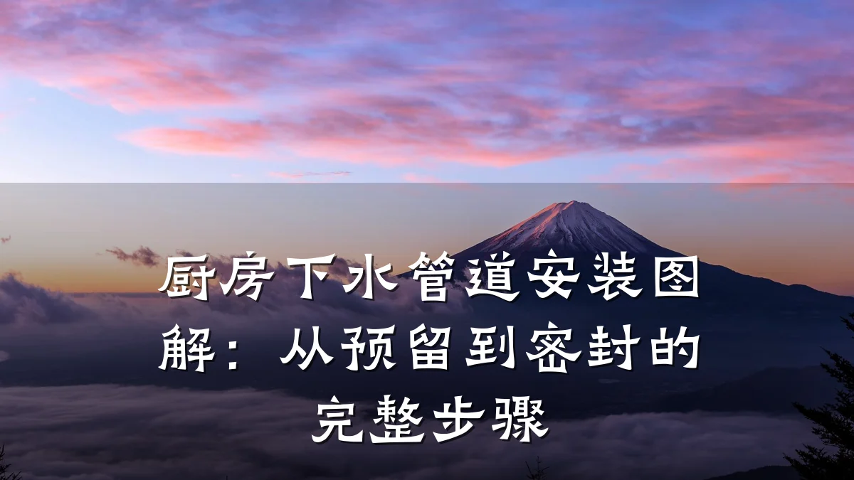 厨房下水管道安装图解:从预留到密封的完整步骤
