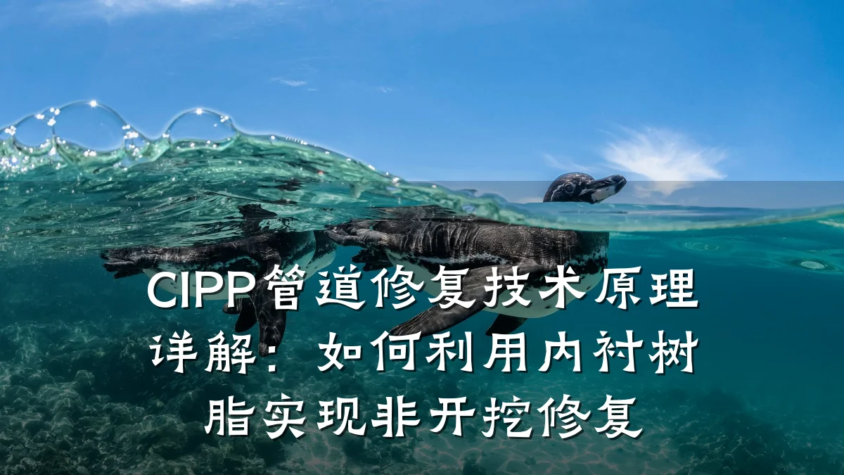 CIPP管道修复技术原理详解:如何利用内衬树脂实现非开挖修复