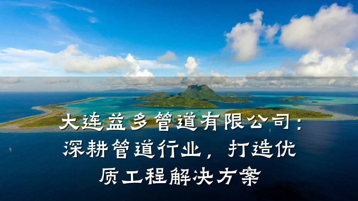 大连益多管道有限公司：深耕管道行业，打造优质工程解决方案