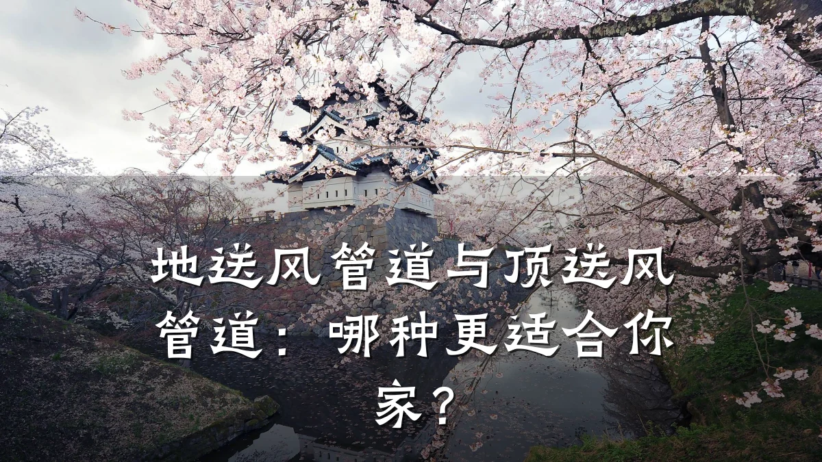 地送风管道与顶送风管道:哪种更适合你家?