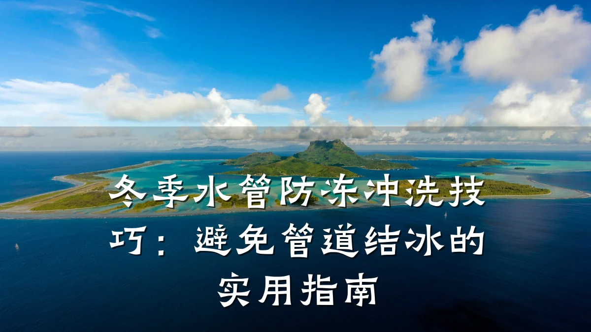 冬季水管防冻冲洗技巧:避免管道结冰的实用指南