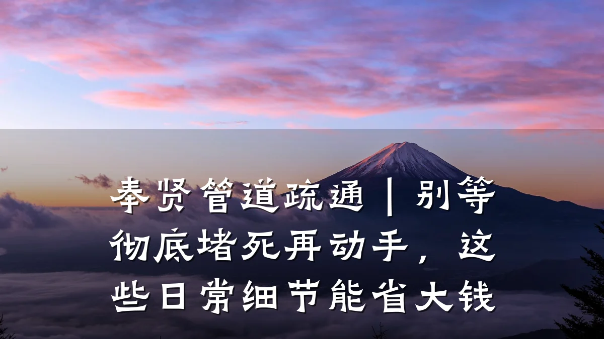 奉贤管道疏通|别等彻底堵死再动手,这些日常细节能省大钱
