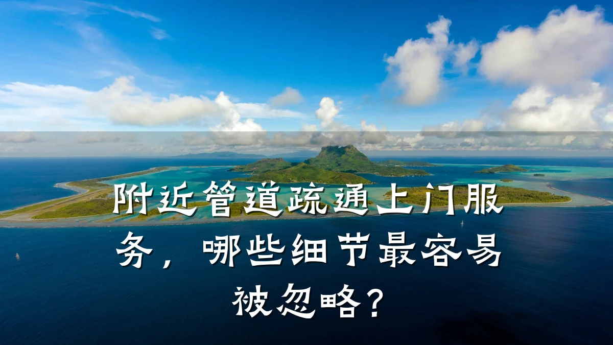 附近管道疏通上门服务,哪些细节最容易被忽略?