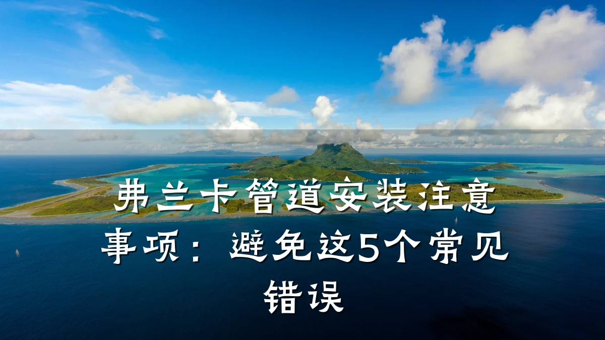 弗兰卡管道安装注意事项:避免这5个常见错误