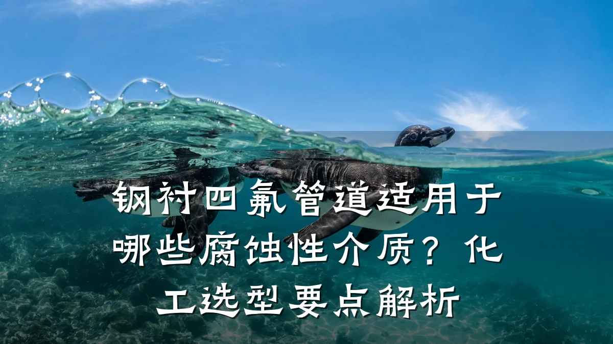 钢衬四氟管道适用于哪些腐蚀性介质?化工选型要点解析