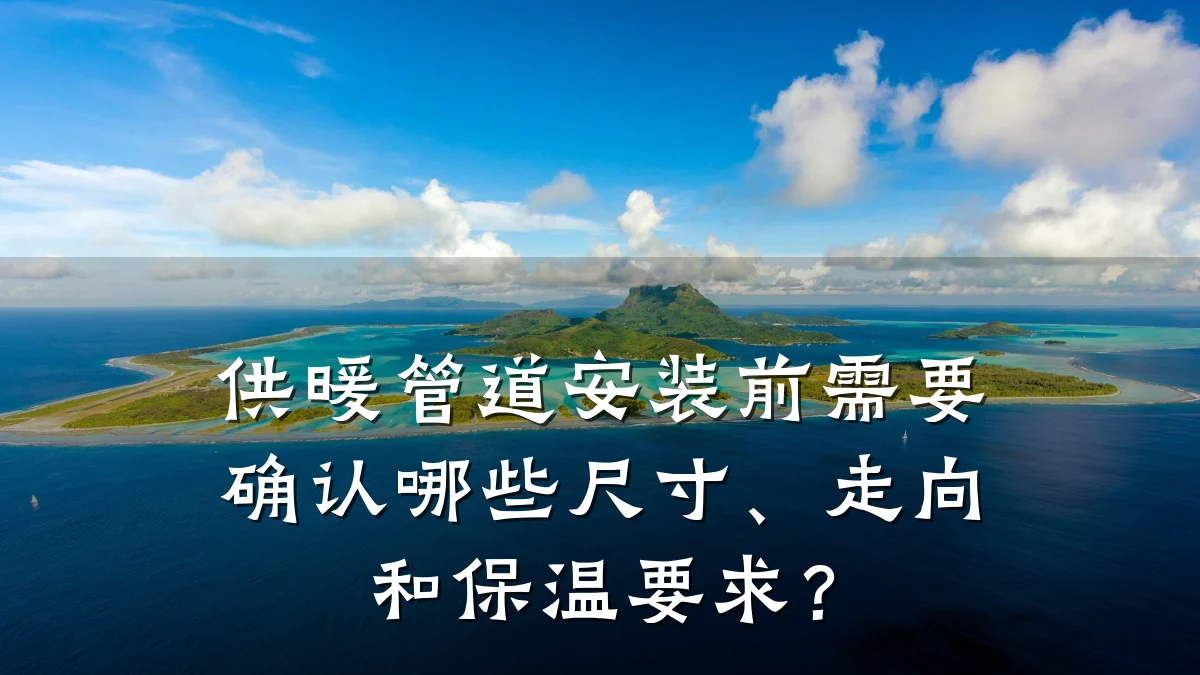 供暖管道安装前需要确认哪些尺寸、走向和保温要求?