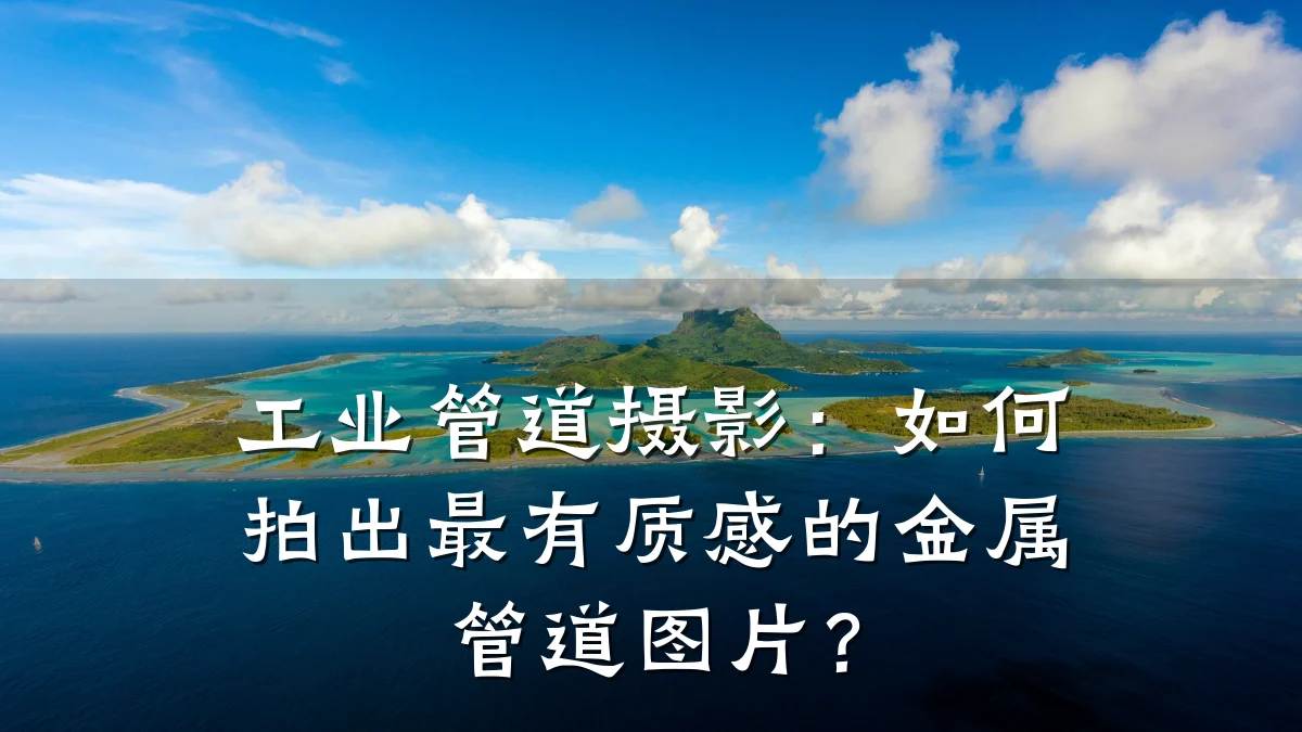 工业管道摄影:如何拍出最有质感的金属管道图片?