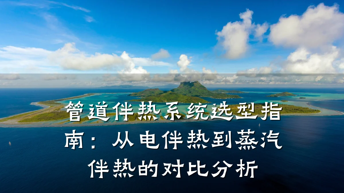 管道伴热系统选型指南:从电伴热到蒸汽伴热的对比分析