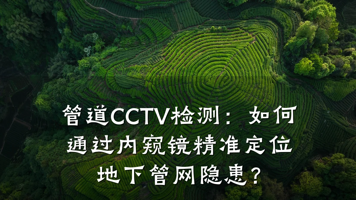 管道CCTV检测:如何通过内窥镜精准定位地下管网隐患?