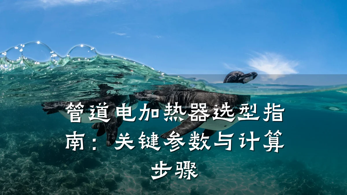 管道电加热器选型指南:关键参数与计算步骤