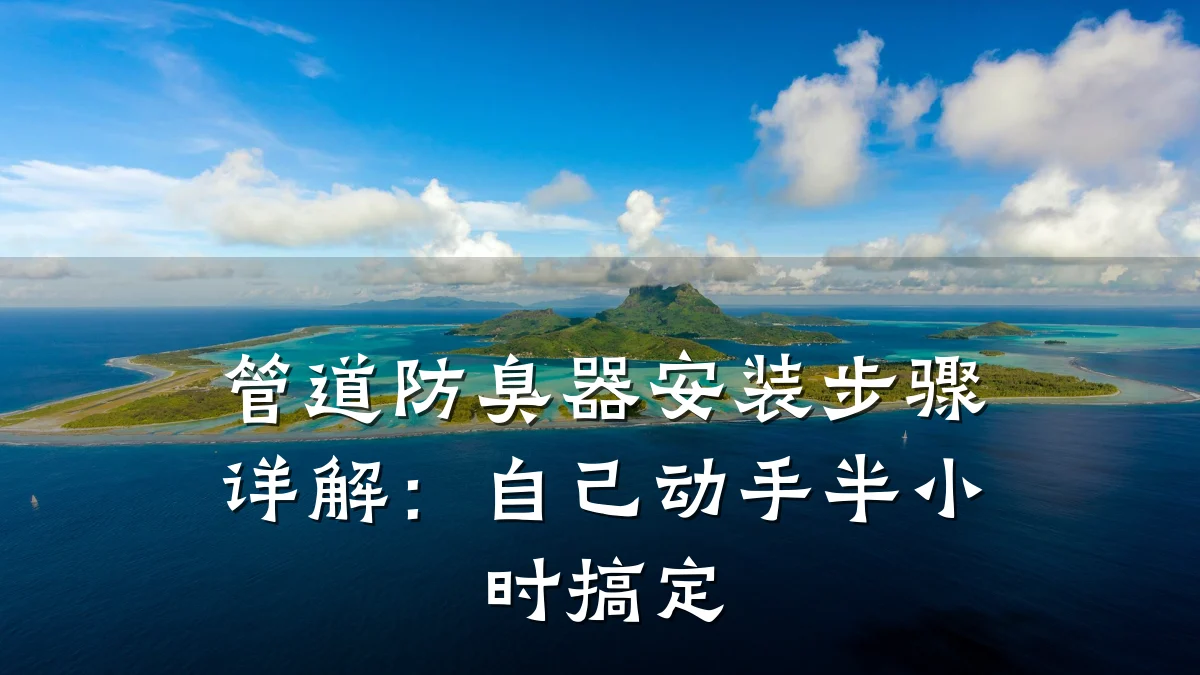 管道防臭器安装步骤详解:自己动手半小时搞定