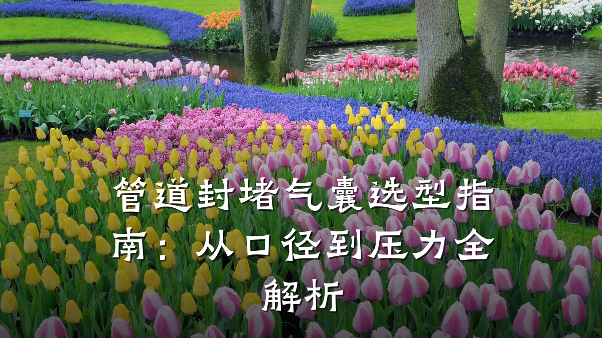 管道封堵气囊选型指南:从口径到压力全解析