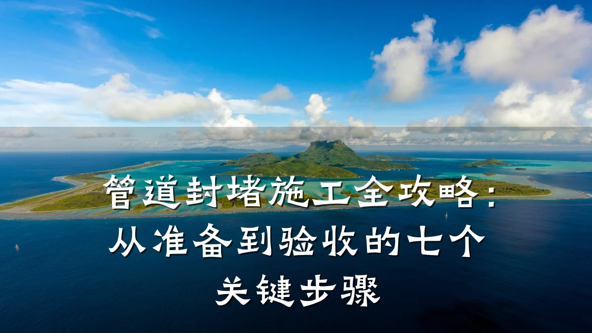 管道封堵施工全攻略：从准备到验收的七个关键步骤