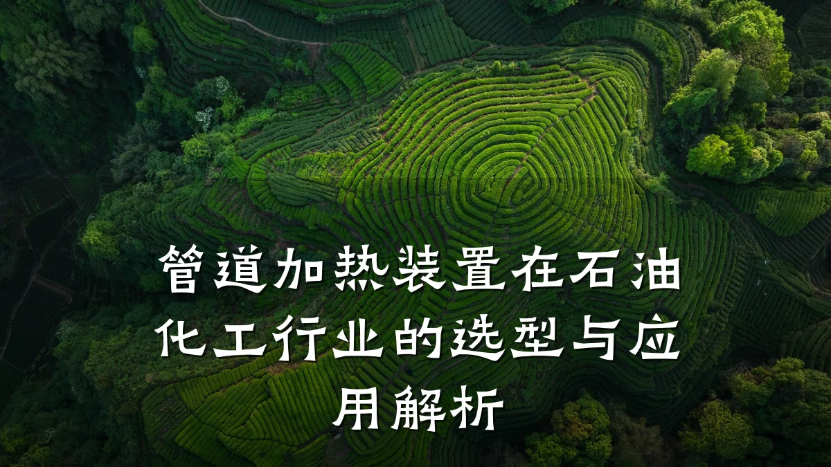 管道加热装置在石油化工行业的选型与应用解析