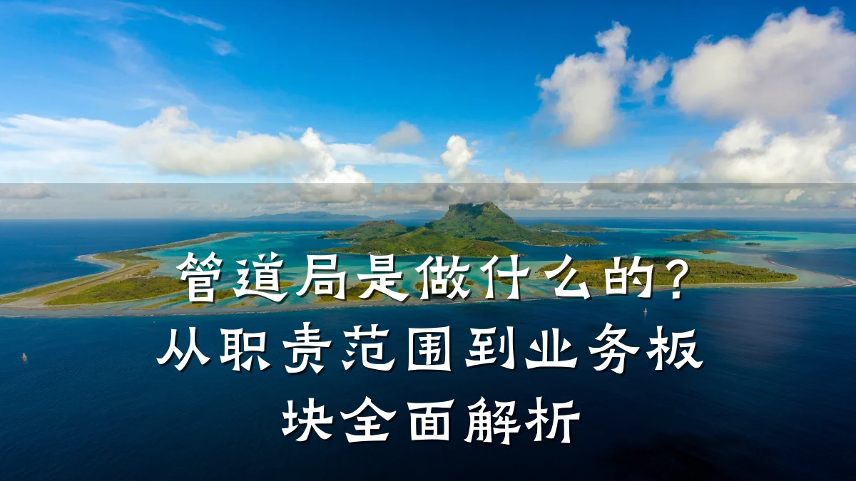 管道局是做什么的?从职责范围到业务板块全面解析