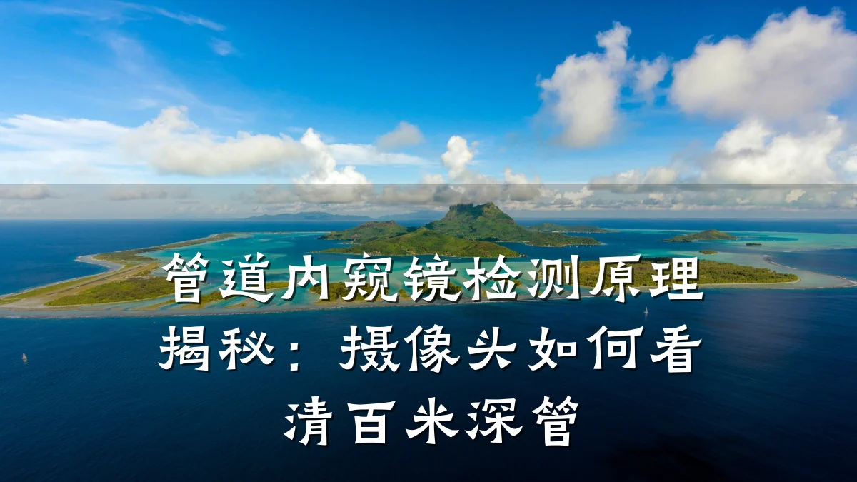 管道内窥镜检测原理揭秘:摄像头如何看清百米深管