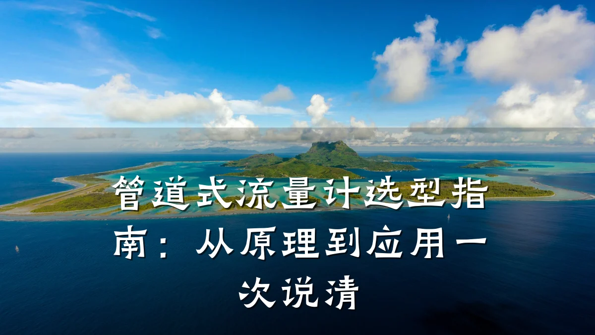 管道式流量计选型指南:从原理到应用一次说清