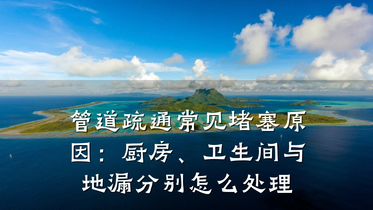 管道疏通常见堵塞原因:厨房、卫生间与地漏分别怎么处理