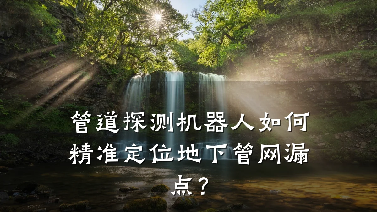 管道探测机器人如何精准定位地下管网漏点?