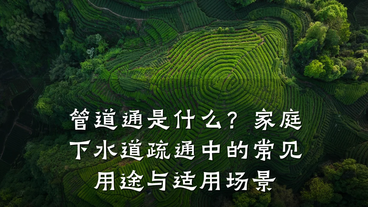 管道通是什么?家庭下水道疏通中的常见用途与适用场景