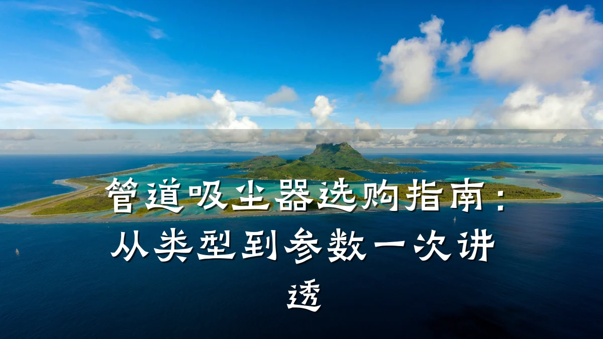 管道吸尘器选购指南:从类型到参数一次讲透