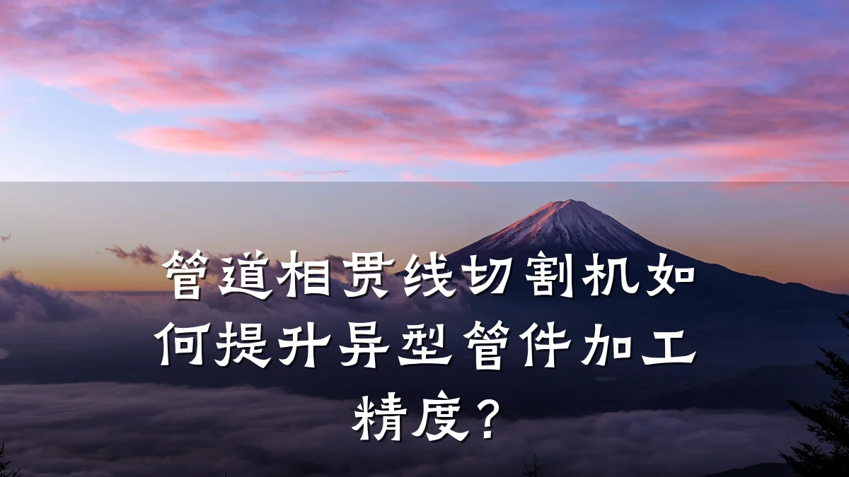 管道相贯线切割机如何提升异型管件加工精度?