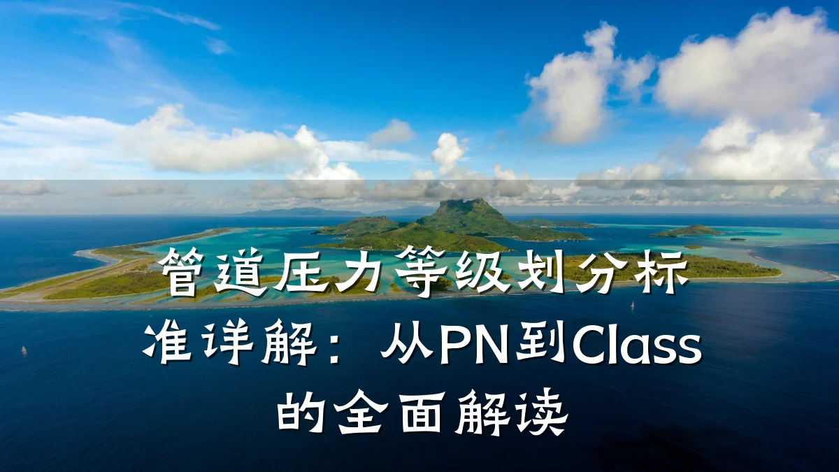 管道压力等级划分标准详解:从PN到Class的全面解读