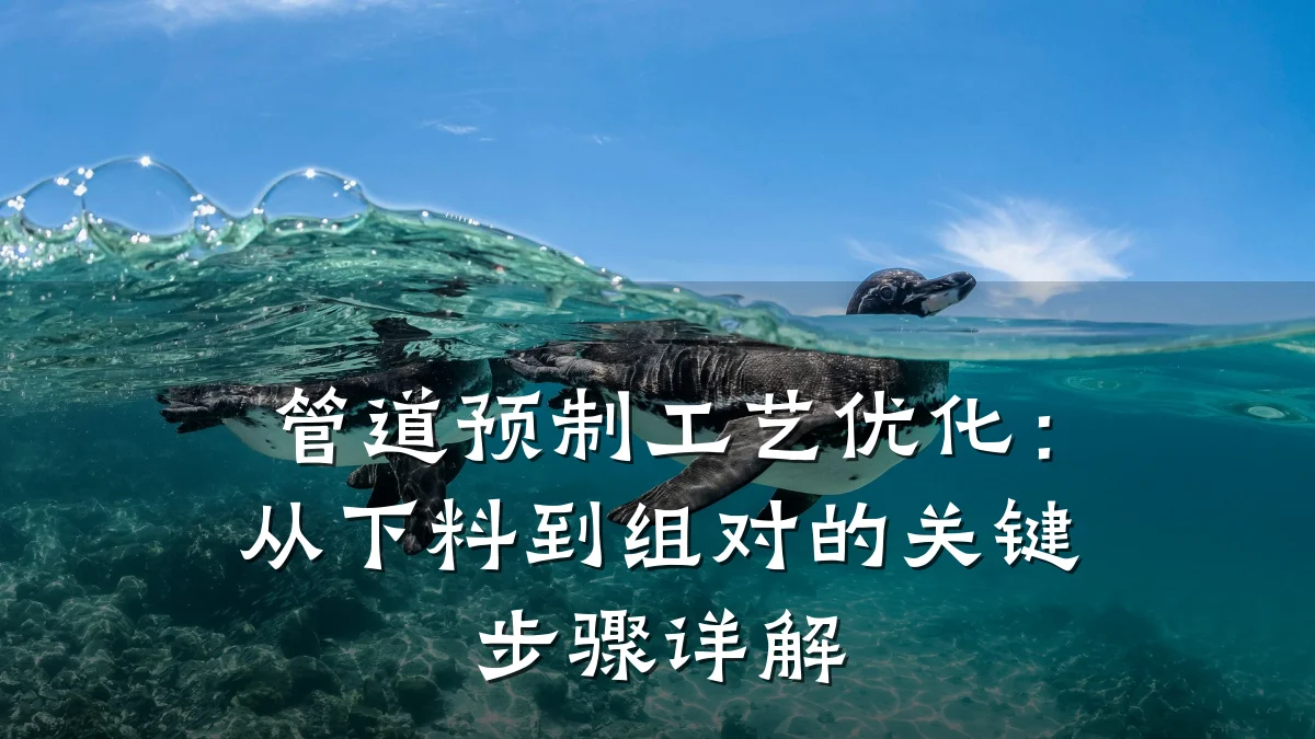 管道预制工艺优化:从下料到组对的关键步骤详解