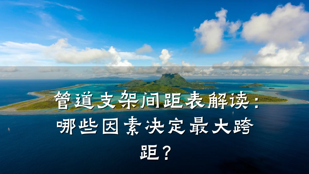 管道支架间距表解读:哪些因素决定最大跨距?