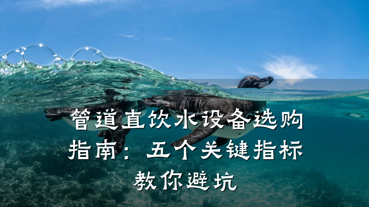 管道直饮水设备选购指南:五个关键指标教你避坑
