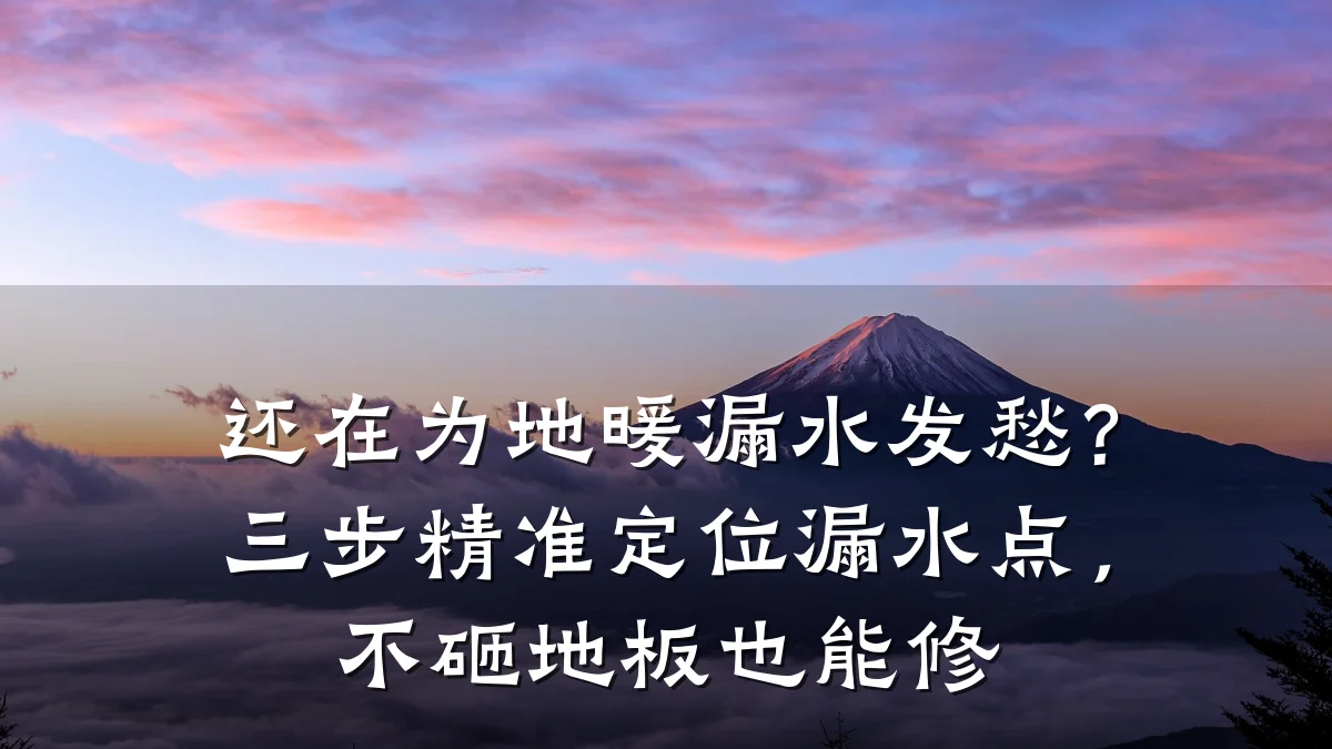 还在为地暖漏水发愁?三步精准定位漏水点,不砸地板也能修