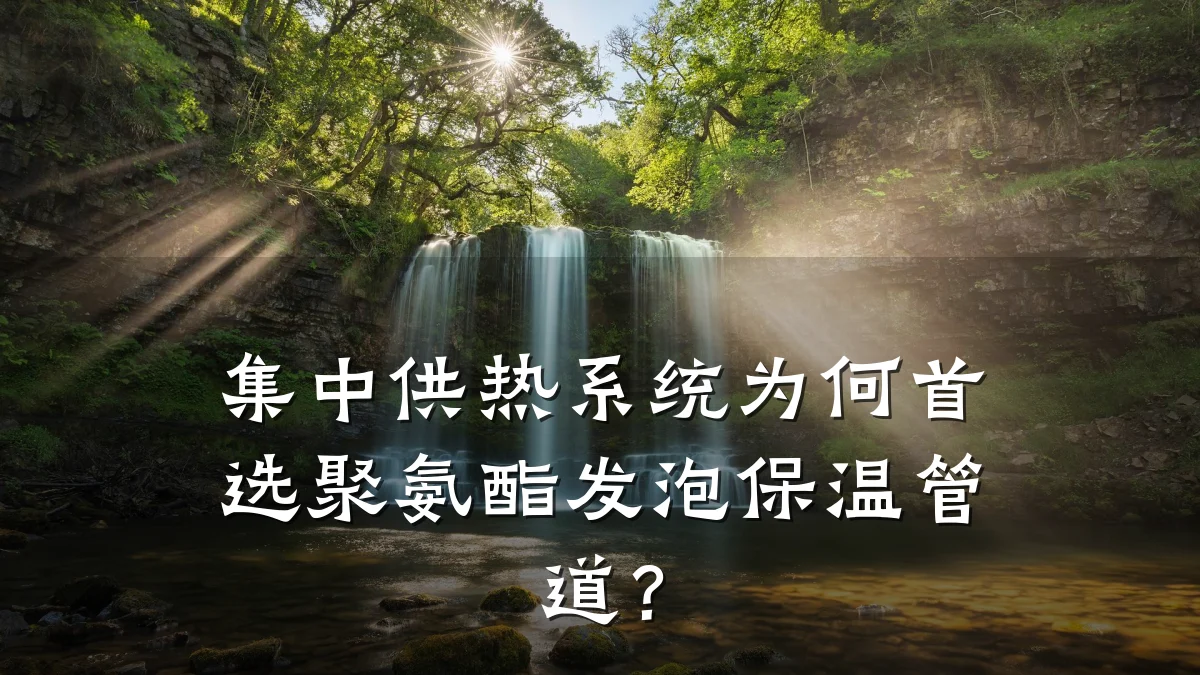 集中供热系统为何首选聚氨酯发泡保温管道?