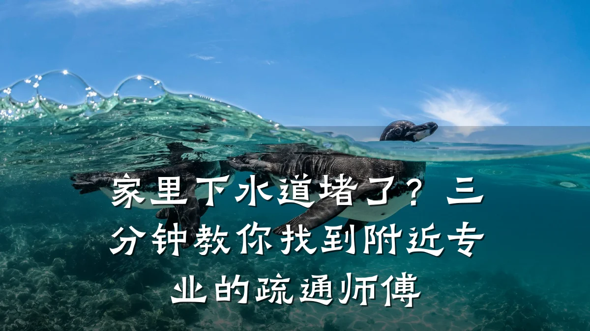 家里下水道堵了?三分钟教你找到附近专业的疏通师傅