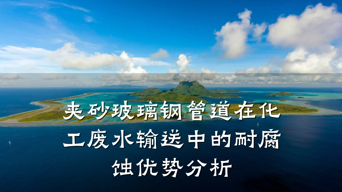 夹砂玻璃钢管道在化工废水输送中的耐腐蚀优势分析