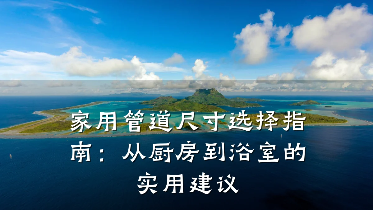 家用管道尺寸选择指南:从厨房到浴室的实用建议
