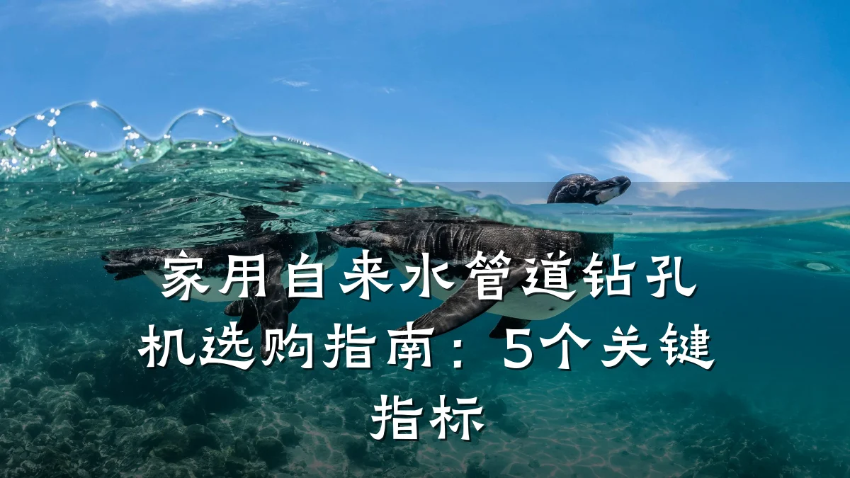 家用自来水管道钻孔机选购指南:5个关键指标